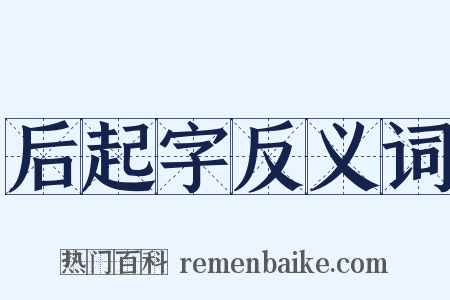 后起字反义词是什么意思的图片